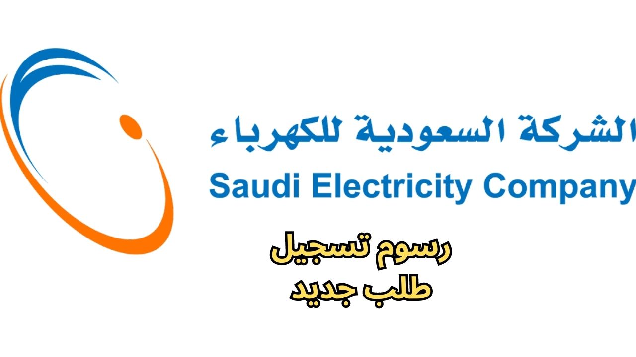 كم تبلغ رسوم تسجيل طلب جديد في شركة الكهرباء السعودية 1444