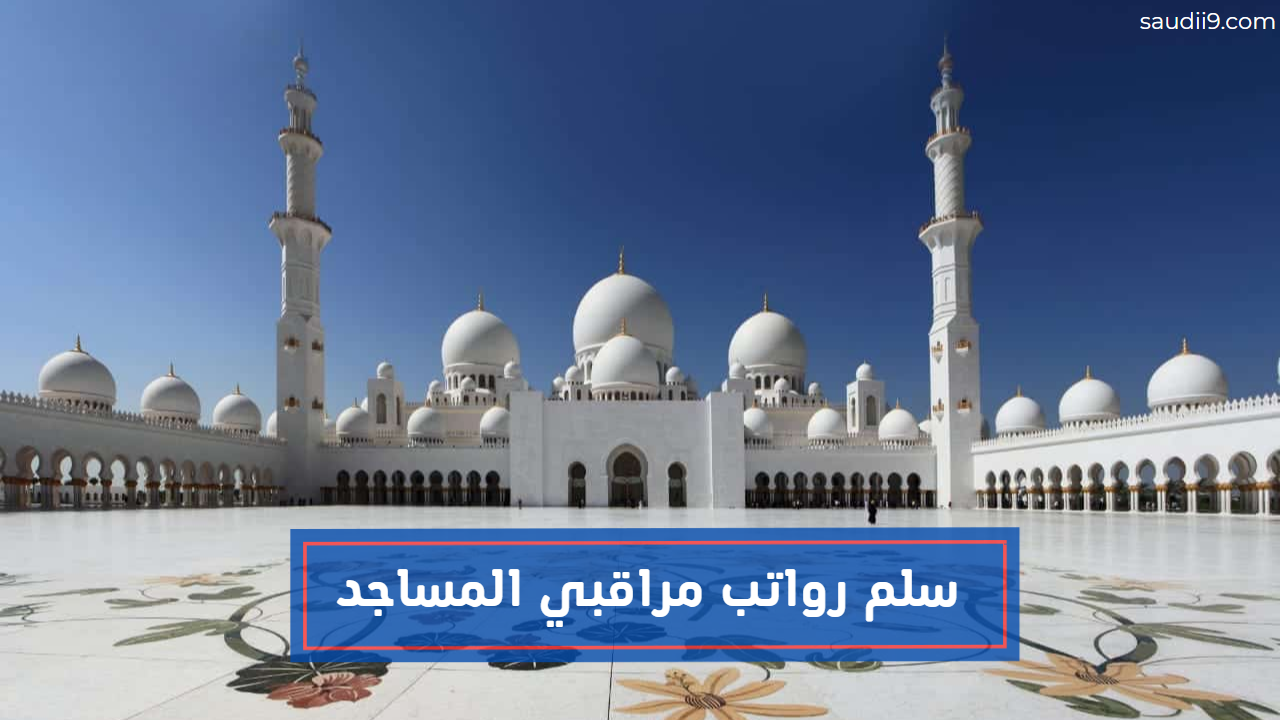 سلم رواتب مراقبي المساجد 1444 بعد الزيادات الجديدة